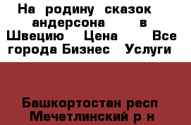 На  родину  сказок    андерсона  .....в  Швецию  › Цена ­ 1 - Все города Бизнес » Услуги   . Башкортостан респ.,Мечетлинский р-н